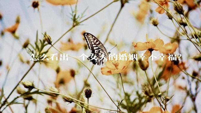 怎么看出一个女人的婚姻幸不幸福？