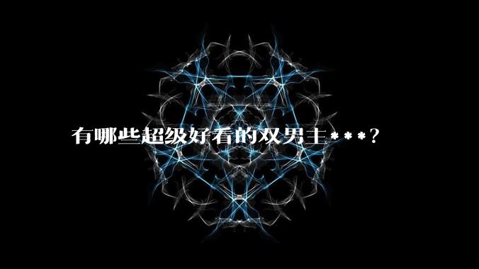 有哪些超级好看的双男主***？