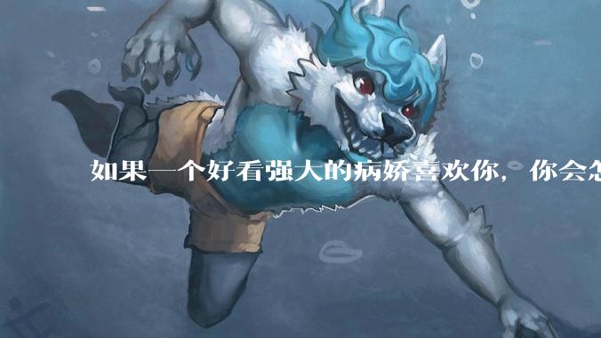如果一个好看强大的病娇喜欢你，你会怎么办？