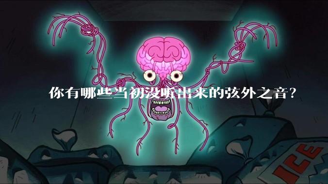 你有哪些当初没听出来的弦外之音？