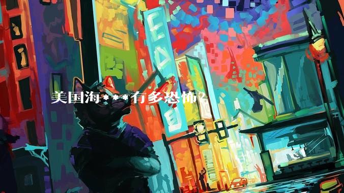 美国海***有多恐怖？