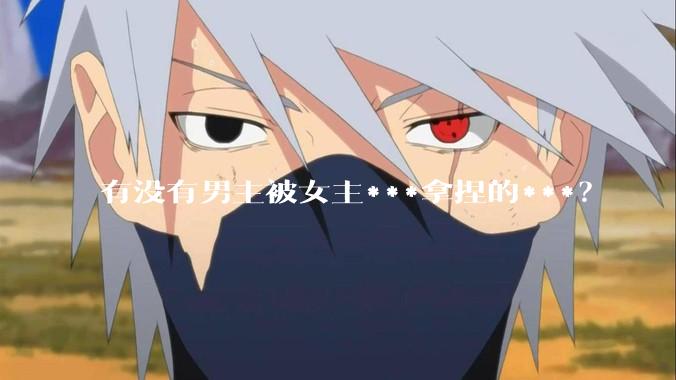 有没有男主被女主***拿捏的***？