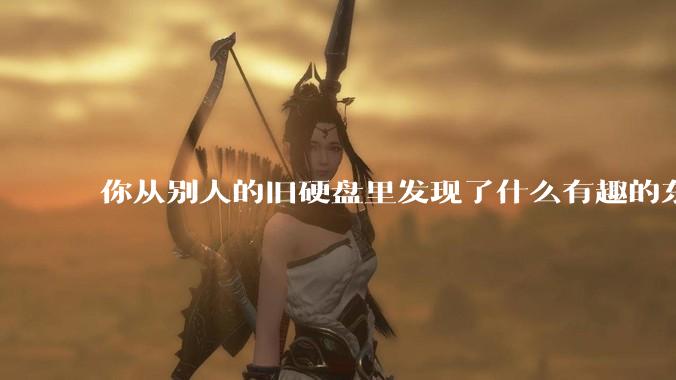 你从别人的旧硬盘里发现了什么有趣的东西？